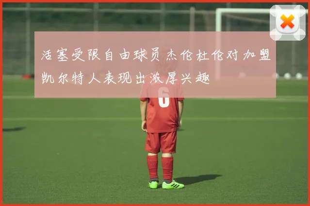 活塞受限自由球员杰伦杜伦对加盟凯尔特人表现出浓厚兴趣