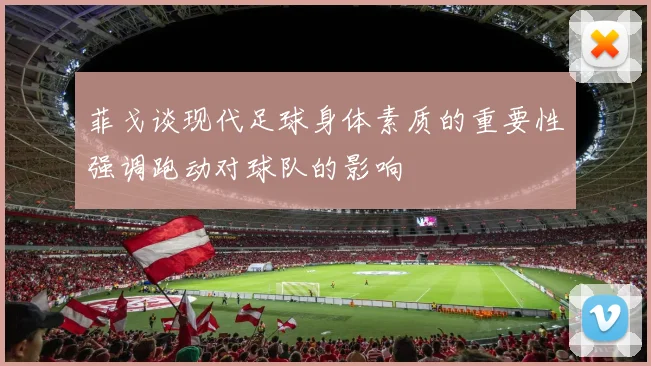 菲戈谈现代足球身体素质的重要性强调跑动对球队的影响