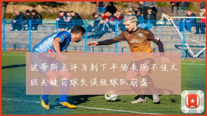 波蒂斯点评马刺下半场表现不佳文班关键罚球失误致球队崩盘
