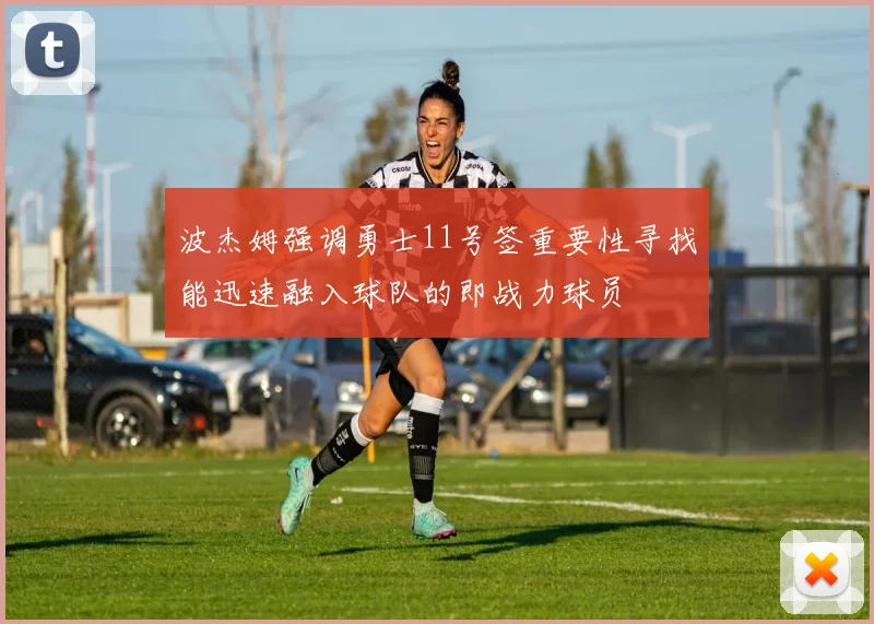 波杰姆强调勇士11号签重要性寻找能迅速融入球队的即战力球员
