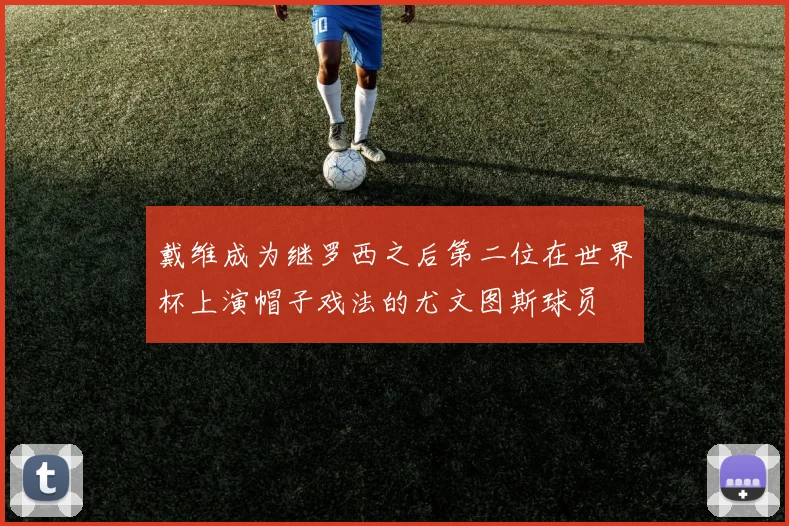 戴维成为继罗西之后第二位在世界杯上演帽子戏法的尤文图斯球员