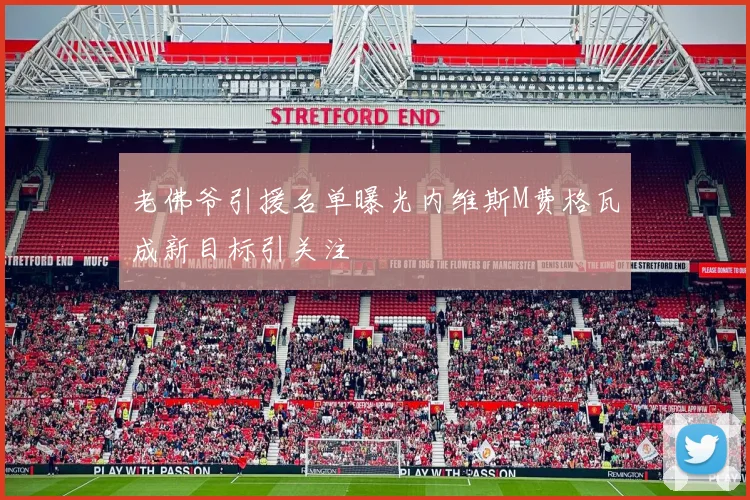老佛爷引援名单曝光内维斯M费格瓦成新目标引关注