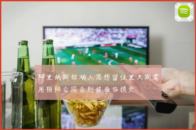 阿里纳斯称湖人若想留住里夫斯需用阴阳合同否则将面临损失