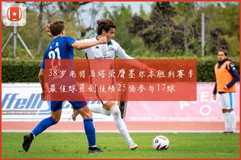 38岁老将马塔荣膺墨尔本胜利赛季最佳球员创佳绩25场参与17球